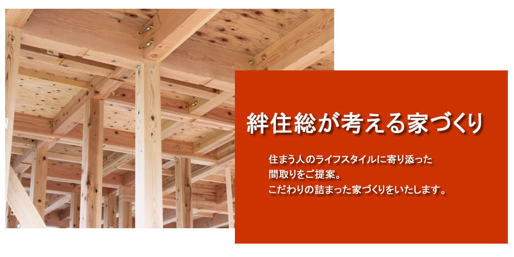 宮城県の注文住宅・リフォーム工事は絆住総にお任せください。
絆住総が考える家づくり